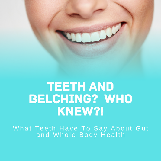 Teeth and Belching?  Who Knew?!  What Teeth Have to Say About Your Gut Health